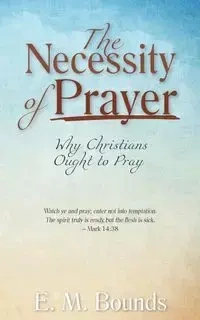 The Necessity of Prayer - Bounds E. M.