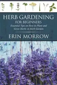 Herb Gardening For Beginners - Erin Morrow