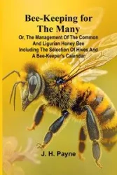 Bee-keeping for the Many; or, The management of the common and Ligurian honey bee Including the selection of hives and a bee-keeper's calendar - H. Payne J.