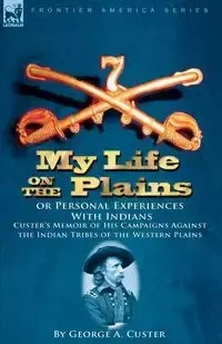My Life on the Plains or Personal Experiences with Indians - George Custer