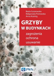 Grzyby w budynkach. Zagrożenia, ochrona, usuwanie. - Beata Gutarowska, Piotrowska Piotrowska, Anna Koz