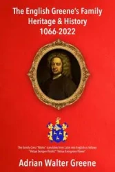 The English Greene's Family Heritage and History 1066-2022 - Adrian Walter Greene