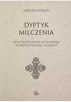 Dyptyk milczenia. Ascetyczna nauka o człowieku w świetle teologii i filozofii - Sergiusz Choruży
