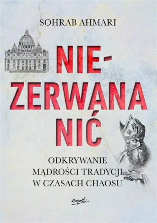 Niezerwana nić. Odkrywanie mądrości Tradycji w czasach chaosu - Sohrab Ahmari