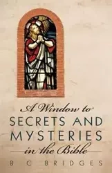 A Window to Secrets and Mysteries in the Bible - Bridges B. C.