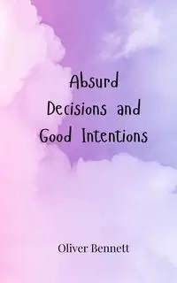 Absurd Decisions and Good Intentions - Bennett Oliver