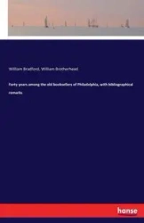 Forty years among the old booksellers of Philadelphia, with bibliographical remarks - Bradford William