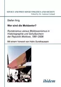 Wer sind die Moldawier?. Rumänismus versus Moldowanismus in Historiographie und Schulbüchern der Republik Moldova, 1991-2006 - Stefan Ihrig