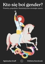 Kto się boi gender? Prawica, populizm i feministyczne strategie oporu - Agnieszka Graff, Elżbieta Korolczuk