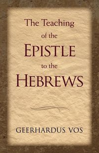 The Teaching of the Epistle to the Hebrews - Vos Geerhardus
