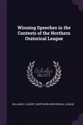 Winning Speeches in the Contests of the Northern Oratorical League - William Caskey