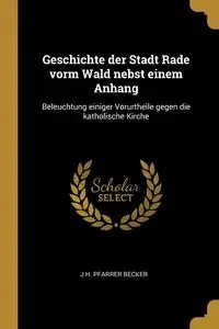 Geschichte der Stadt Rade vorm Wald nebst einem Anhang - Becker J H. Pfarrer