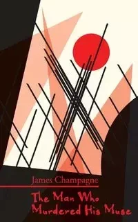 The Man Who Murdered His Muse - James Champagne
