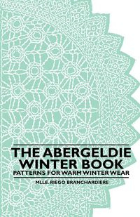 The Abergeldie Winter Book - Patterns for Warm Winter Wear - Branchardiere Mlle. Riego