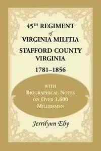 45th Regiment of Virginia Militia Stafford County, Virginia 1781-1856 - Eby Jerrilynn