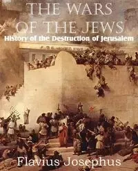 The Wars of the Jews or History of the Destruction of Jerusalem - Josephus Flavius