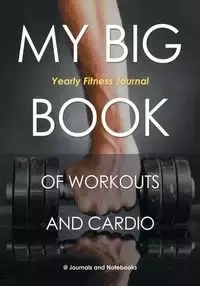 My Big Book of Workouts and Cardio. Yearly Fitness Journal - @ Journals and Notebooks