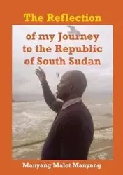 The Reflection of my Journey to the Republic of South Sudan - Manyang Manyang Malet