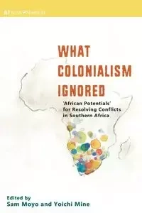 What Colonialism Ignored. 'African Potentials' for Resolving Conflicts in Southern Africa - Moyo Sam