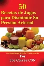 50 Recetas de Jugos para Disminuir Su Presión Arterial - Joe Correa