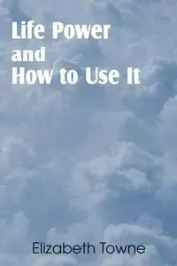 Life Power and How to Use It - Elizabeth Towne