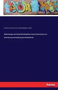 Mittheilungen der Kaiserlich-Königlichen Zentral-Kommission zur Erforschung und Erhaltung der Baudenkmale - Zentral-Komm. in für Denkmalpflege Wien