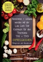 Abnehmen + schlank werden mit der Low Carb Diät. Kochbuch für den Thermomix TM5 + TM31. Expresskochen Mittagessen und Abendessen. Schnelle Rezepte und Blitzrezepte, z.T. vegetarisch Essen fast ohne Kohlenhydrate - Walter Christina
