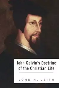John Calvin's Doctrine of the Christian Life - John H. Leith