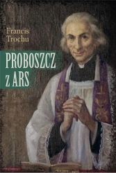 Proboszcz z Ars. Święty Jan Maria Vianney. Biografia - Francis Trochu