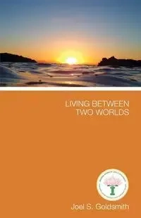 Living Between Two Worlds - Goldsmith Joel S.