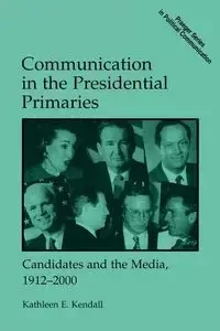 Communication in the Presidential Primaries - Kendall Kathleen E.