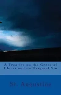 A Treatise on the Grace of Christ and on Original Sin - Augustine St.