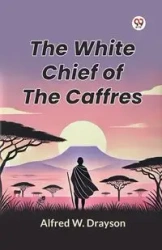 The White Chief of the Caffres - Alfred W. Drayson