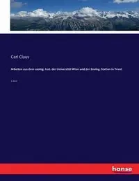 Arbeiten aus dem zoolog. Inst. der Universität Wien und der Zoolog. Station in Triest - Claus Carl