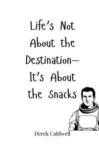 Life's Not About the Destination-It's About the Snacks - Derek Caldwell