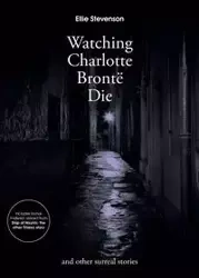 Watching Charlotte Bronte Die - Ellie Stevenson