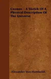 Cosmos - A Sketch Of A Physical Description Of The Universe - Alexander Von Humboldt