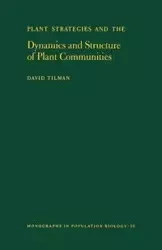 Plant Strategies and the Dynamics and Structure of Plant Communities - David Tilman