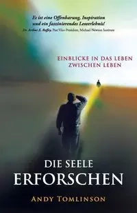 Die seele erforschen - Erkenntnisse aus studien vom leben zwischen leben - Andy Tomlinson