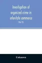 Investigation of organized crime in interstate commerce. Hearings before a Special Committee to Investigate Organized Crime in Interstate Commerce, United States Senate, Eighty-Second Congress (Part 15) - Unknown
