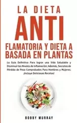 La Dieta Antiflamatoria y Dieta a Basada en Plantas Para Principiantes - Murray Bobby