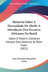Memoria Sobre A Necessidade De Abolir A Introducao Dos Escravos Africanos No Brasil - Da Costa Joao Severiano Maciel