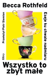 Wszystko to zbyt małe. Eseje ku chwale nadmiaru - Becca Rothfeld