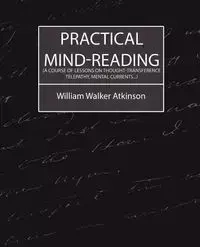 Practical Mind-Reading (a Course of Lessons on Thought-Transference, Telepathy, Mental Currents...) - William Walker Walker Atkinson Atkinson