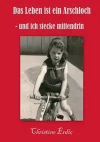Das Leben ist ein Arschloch - und ich stecke mittendrin - Christine Erdic