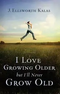 I Love Growing Older, But I'll Never Grow Old - Ellsworth Kalas J.
