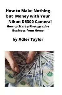How to Make Nothing but Money with Your Nikon D5300 Camera! - Taylor Adler