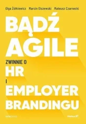 Bądź Agile. Zwinnie o HR i Employer Brandingu - Mateusz Czarnecki, Marcin Olszewski, Olga Żółkiew