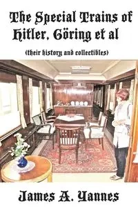 The Special Trains of Hitler, Göring et al - James Yannes A