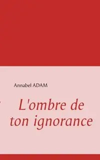 L'ombre de ton ignorance - ADAM Annabel